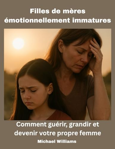 Filles de mères émotionnellement immatures: Comment guérir, grandir et devenir votre propre femme von Independently published