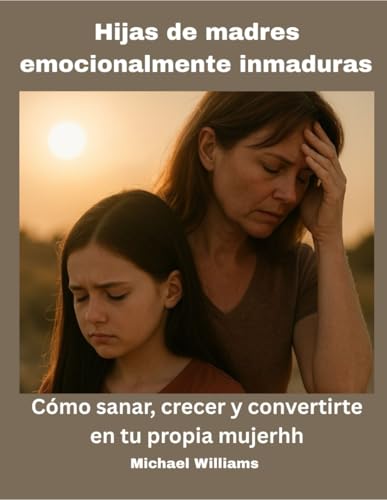 Hijas de madres emocionalmente inmaduras: Cómo sanar, crecer y ser tu propia mujer von Independently published