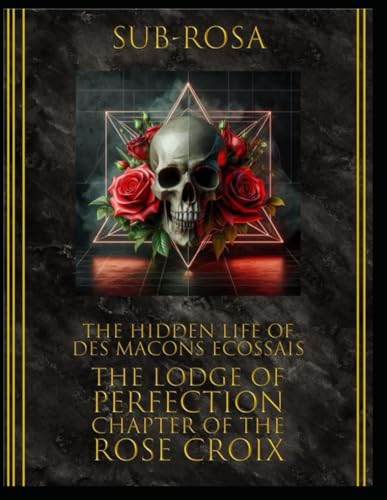 Sub - Rosa: The Hidden Life of Des Macons Ecossais: The Lodge of Perfection and the Chapter of the Rose Croix (The Esoteric Science of Scottish Rite Freemasonry, Band 1) von Independently published