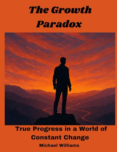 The Growth Paradox: True Progress in a World Of Constant Change von Independently published