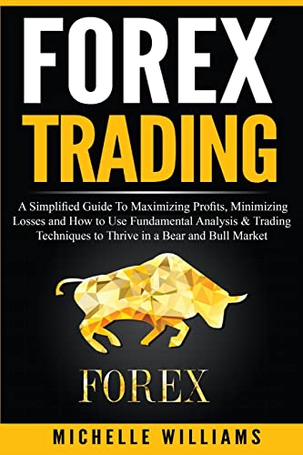 Forex Trading: A Simplified Guide To Maximizing Profits, Minimizing Losses and How to Use Fundamental Analysis & Trading Techniques to Thrive in a ... For Beginners, Forex Trading Strategies)
