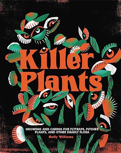 Killer Plants: Growing and Caring for Flytraps, Pitcher Plants, and Other Deadly Flora