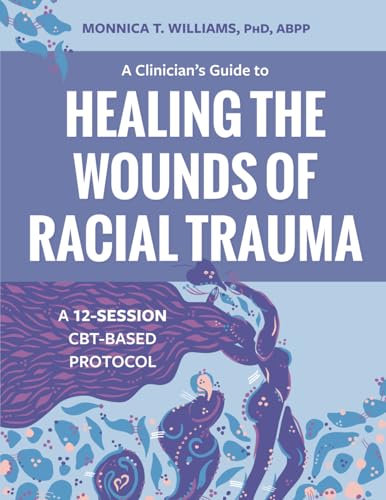 A Clinician's Guide to Healing the Wounds of Racial Trauma: A 12-Session CBT-Based Protocol