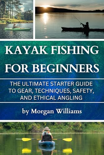 Kayak Fishing for Beginners: The Ultimate Starter Guide to Gear, Techniques, Safety, and Ethical Angling von Independently published