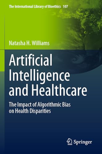 Artificial Intelligence and Healthcare: The Impact of Algorithmic Bias on Health Disparities (The International Library of Bioethics, Band 107) von Springer