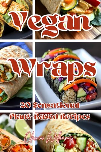 Vegan Wraps: 20 Sensational Plant-Based Recipes Vegan Wraps: 20 Sensational Plant-Based Recipes von Independently published