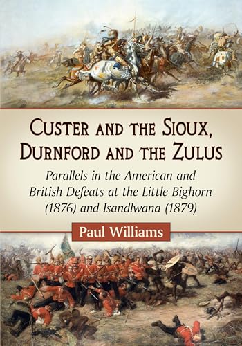 Custer and the Sioux, Durnford and the Zulus: Parallels in the American and British Defeats at the Little Bighorn (1876) and Isandlwana (1879) von McFarland