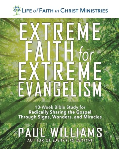 Extreme Faith for Extreme Evangelism: 10-Week Bible Study for Radically Sharing the Gospel Through Signs, Wonders, and Miracles Extreme Faith for Extreme Evangelism: 10-Week Bible Study for Radically Sharing the Gospel Through Signs, Wonders, and Miracles