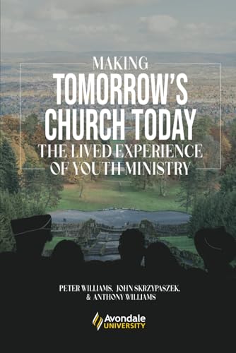 Making Tomorrow’s Church Today: The Lived Experience of Youth Ministry von Avondale Academic Press