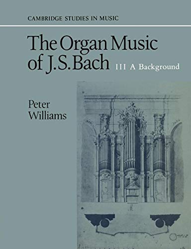 The Organ Music of J. S. Bach: Volume 3, a Background (Cambridge Studies in Music)