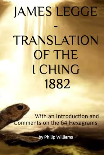 JAMES LEGGE - TRANSLATION OF THE I CHING – 1882: With an Introduction and Comments on the 64 Hexagrams by Philip Williams (TWO VOLUMES ON THE I CHING) von Independently published