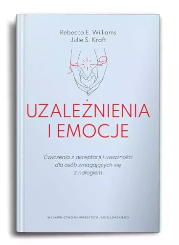 Uzależnienia i emocje: Ćwiczenia z akceptacji i uważności dla osób zmagających się z nałogiem von Wydawnictwo Uniwersytetu Jagiellońskiego