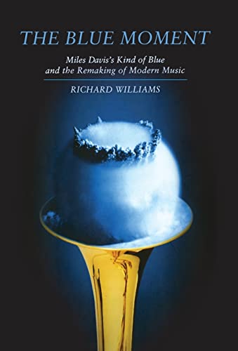 Blue Moment: Miles Davis's Kind of Blue and the Remaking of Modern Music Blue Moment: Miles Davis's Kind of Blue and the Remaking of Modern Music