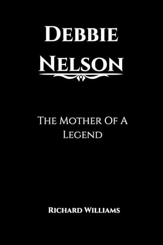 Debbie Nelson: The Mother Of A Legend Debbie Nelson: The Mother Of A Legend von Richard Williams