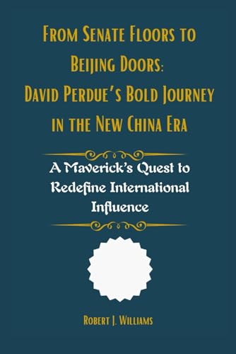 From Senate Floors to Beijing Doors: David Perdue’s Bold Journey in the New China Era: A Maverick’s Quest to Redefine International Influence From Senate Floors to Beijing Doors: David Perdue’s Bold Journey in the New China Era: A Maverick’s Quest to Redefine International Influence von Independently published