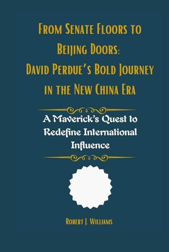 From Senate Floors to Beijing Doors: David Perdue’s Bold Journey in the New China Era: A Maverick’s Quest to Redefine International Influence From Senate Floors to Beijing Doors: David Perdue’s Bold Journey in the New China Era: A Maverick’s Quest to Redefine International Influence von Independently published