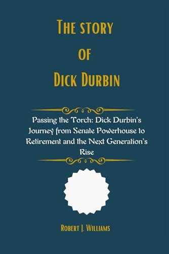 The Story of Dick Durbin: Passing the Torch: Dick Durbin’s Journey from Senate Powerhouse to Retirement and the Next Generation’s Rise The Story of Dick Durbin: Passing the Torch: Dick Durbin’s Journey from Senate Powerhouse to Retirement and the Next Generation’s Rise von Independently published