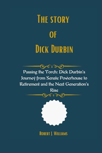 The Story of Dick Durbin: Passing the Torch: Dick Durbin’s Journey from Senate Powerhouse to Retirement and the Next Generation’s Rise The Story of Dick Durbin: Passing the Torch: Dick Durbin’s Journey from Senate Powerhouse to Retirement and the Next Generation’s Rise von Independently published