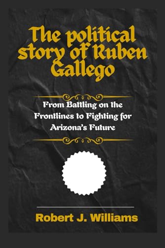 The political story of Ruben Gallego: From Battling on the Frontlines to Fighting for Arizona’s Future The political story of Ruben Gallego: From Battling on the Frontlines to Fighting for Arizona’s Future von Independently published