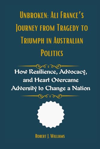 Unbroken: Ali France’s Journey from Tragedy to Triumph in Australian Politics: How Resilience, Advocacy, and Heart Overcame Adversity to Change a Nation Unbroken: Ali France’s Journey from Tragedy to Triumph in Australian Politics: How Resilience, Advocacy, and Heart Overcame Adversity to Change a Nation von Independently published