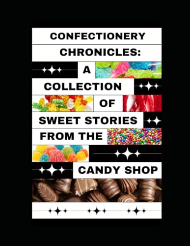 Confectionery Chronicles: A Collection of Sweet Stories from the Candy Shop von Independently published