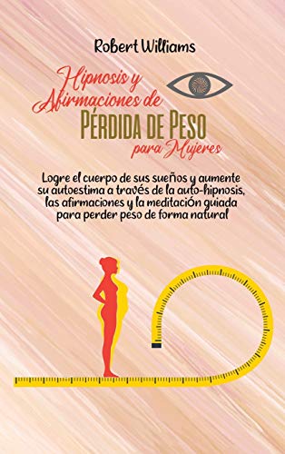 Hipnosis y Afirmaciones de Pérdida de Peso para Mujeres: Logre el cuerpo de sus sueños y aumente su autoestima a través de la auto-hipnosis, las ... guiada para perder peso de forma natural von Robert Williams
