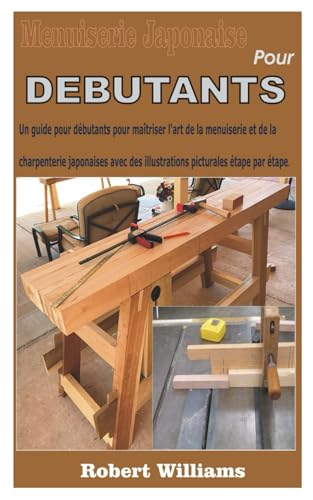 MENUISERIE JAPONAISE POUR DÉBUTANTS: Un guide pour débutants pour maîtriser l'art de la menuiserie et de la charpenterie japonaises avec des illustrations picturales étape par étape. von Independently published