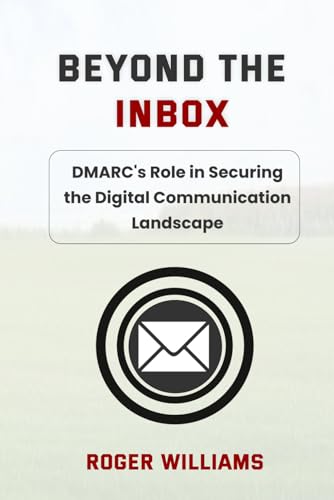 Beyond The Inbox: Dmarc's Role in Securing the Digital Communications Landscape von Independently published
