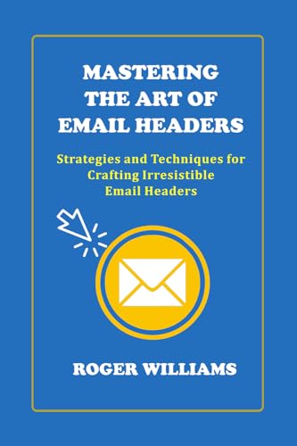 Mastering the Art of Email Headers: Strategies and Techniques for Crafting Irresistible Email Headers von Independently published