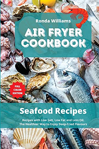Air Fryer Cookbook - Seafood Recipes: Top 49 Air Fryer Recipes with Low Salt, Low Fat and Less Oil. The Healthier Way to Enjoy Deep-Fried Flavours von Ronda Williams