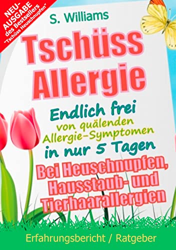 Tschüss Heuschnupfen - Endlich frei von quälenden Allergie-Symptomen in nur 5 Tagen: Auch bei Hausstaub- und Tierhaarallergien (Ohne Medikamente & sonstige Mittel)