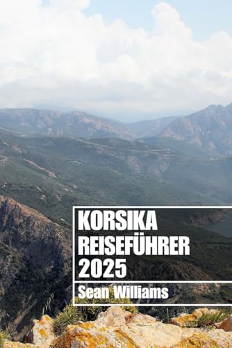KORSIKA REISEFÜHRER 2025: Entdecken Sie Korsikas Viertel, Unterkünfte, Sehenswürdigkeiten und Aktivitäten. Praktische Tipps und lokale Einblicke KORSIKA REISEFÜHRER 2025: Entdecken Sie Korsikas Viertel, Unterkünfte, Sehenswürdigkeiten und Aktivitäten. Praktische Tipps und lokale Einblicke von Independently published