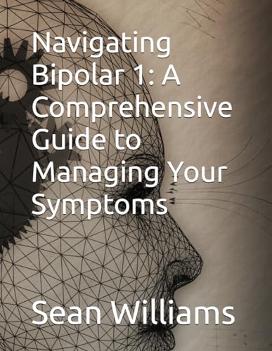 Navigating Bipolar 1: A Comprehensive Guide to Managing Your Symptoms von Independently published