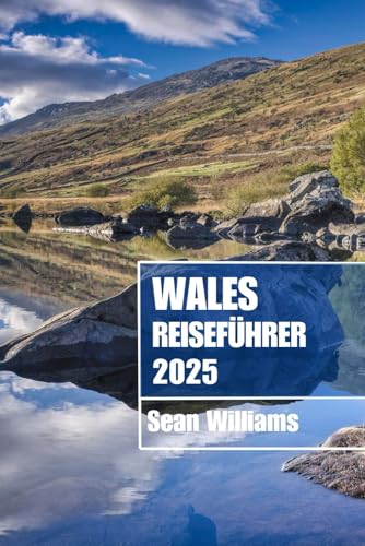 WALES REISEFÜHRER 2025: Entdecken Sie die Viertel, Unterkünfte, Sehenswürdigkeiten und Aktivitäten von Wales. Praktische Tipps und lokale Einblicke von Independently published