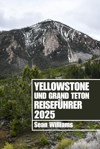 YELLOWSTONE UND GRAND TETON REISEFÜHRER 2025: Entdecken Sie die Stadtteile, Unterkünfte, Attraktionen und Aktivitäten von Yellowstone und Grand Teton. Praktische Tipps und lokale Einblicke von Independently published