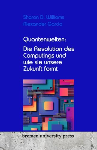 Quantenwelten: Die Revolution des Computings und wie sie unsere Zukunft formt von bremen university press
