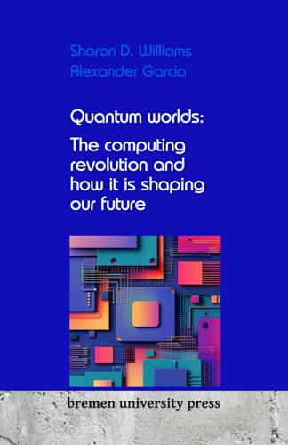 Quantum worlds: The computing revolution and how it is shaping our future von bremen university press