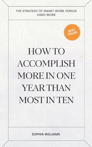 How to Accomplish More in One Year Than Most in Ten (Controlling Your Mind, Band 1) von Sophia Williams
