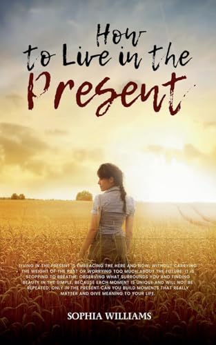 How to Live in the Present (Controlling Your Mind, Band 1) von Sophia Williams