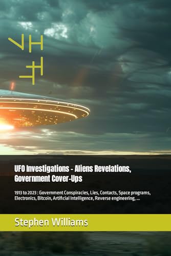 UFO Investigations - Aliens Revelations, Government Cover-Ups: 1913 to 2023 : Government Conspiracies, Lies, Contacts, Space programs, Electronics, ... engineering, ... (UFOs Révélations, Band 1) von Independently published