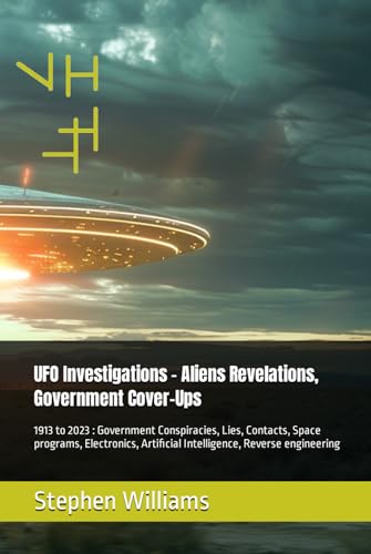 UFO Investigations - Aliens Revelations, Government Cover-Ups: 1913 to 2023 : Government Conspiracies, Lies, Contacts, Space programs, Electronics, ... engineering (UFOs Révélations, Band 1) von Independently published