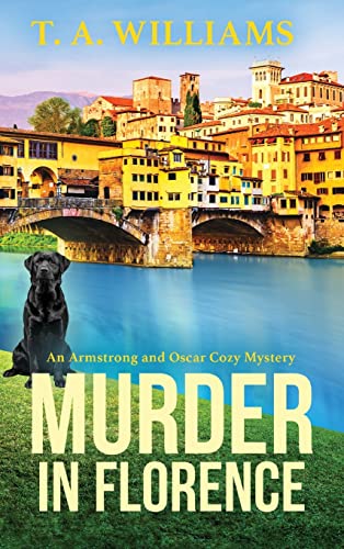 Murder in Florence: An addictive cozy murder mystery from T. A. Williams (An Armstrong and Oscar Cozy Mystery, 3)