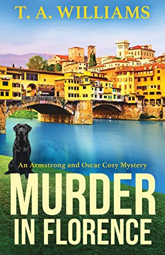 Murder in Florence: An addictive cozy murder mystery from T. A. Williams (An Armstrong and Oscar Cozy Mystery, 3)
