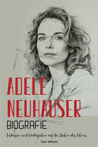 Adele Neuhauser Biografie: Loslassen und Weitergehen auf der Bühne des Lebens von Independently published