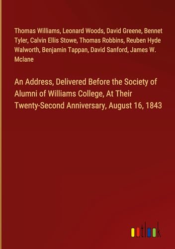 An Address, Delivered Before the Society of Alumni of Williams College, At Their Twenty-Second Anniversary, August 16, 1843 von Outlook Verlag