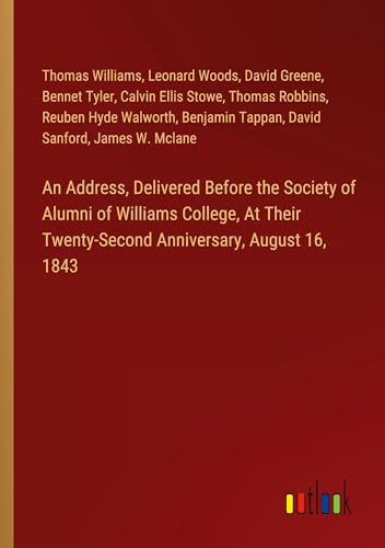 An Address, Delivered Before the Society of Alumni of Williams College, At Their Twenty-Second Anniversary, August 16, 1843 von Outlook Verlag