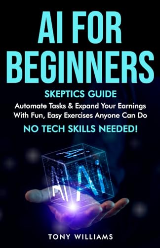 AI FOR BEGINNERS: Skeptics Guide Automate tasks, streamline your life & expand your earnings with fun, easy exercises anyone can do NO TECH SKILLS needed! von Independently published
