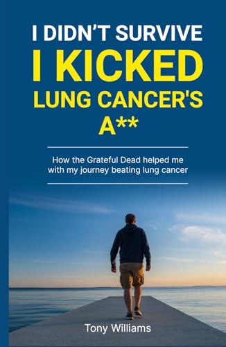 I DIDN'T SURVIVE I KICKED LUNG CANCERS ASS: How the Grateful Dead helped with my journey beating lung cancer von Independently published