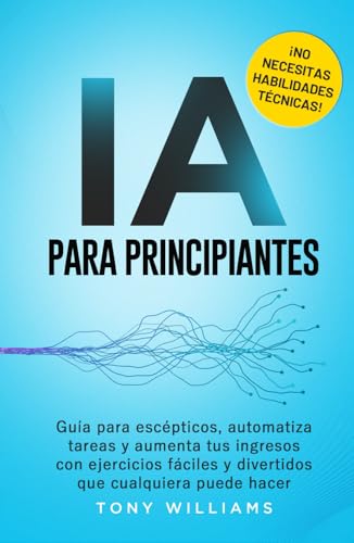 IA PARA PRINCIPIANTES: Guía para escépticos, automatiza tareas y aumenta tus ingresos con ejercicios fáciles y divertidos que cualquiera puede hacer ¡NO NECESITAS HABILIDADES TÉCNICAS! von Independently published