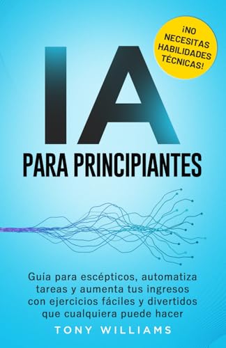IA PARA PRINCIPIANTES: Guía para escépticos, automatiza tareas y aumenta tus ingresos con ejercicios fáciles y divertidos que cualquiera puede hacer ¡NO NECESITAS HABILIDADES TÉCNICAS! von Independently published